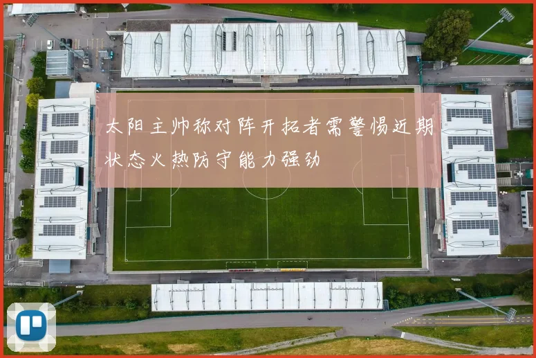 太阳主帅称对阵开拓者需警惕近期状态火热防守能力强劲