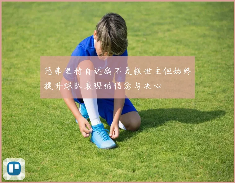 范弗里特自述我不是救世主但始终提升球队表现的信念与决心