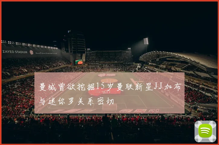 曼城曾欲挖掘15岁曼联新星JJ加布与迷你罗关系密切