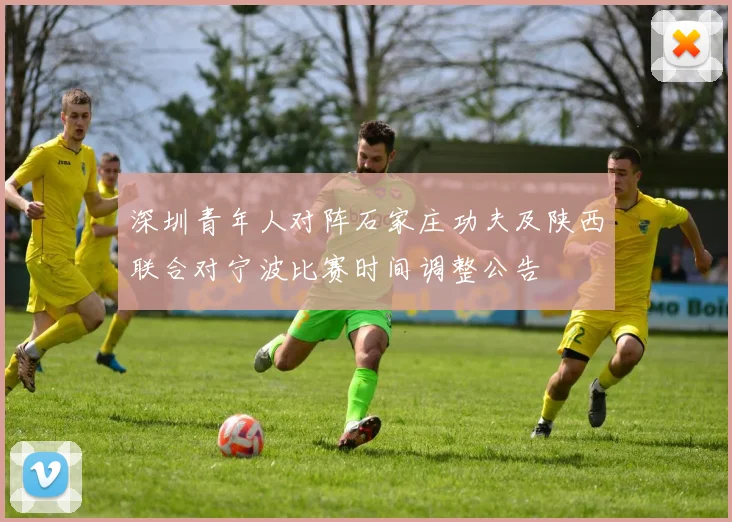 深圳青年人对阵石家庄功夫及陕西联合对宁波比赛时间调整公告