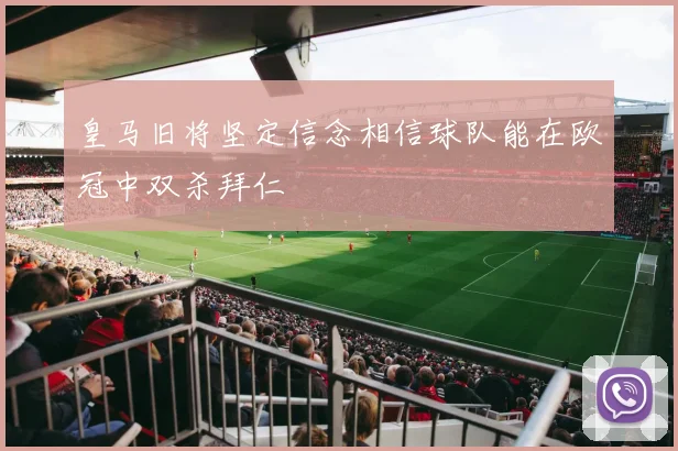 皇马旧将坚定信念相信球队能在欧冠中双杀拜仁