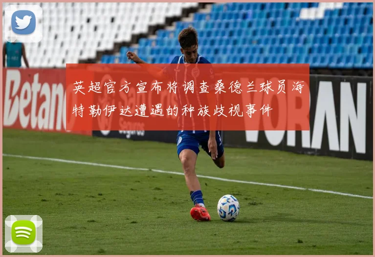 英超官方宣布将调查桑德兰球员海特勒伊达遭遇的种族歧视事件