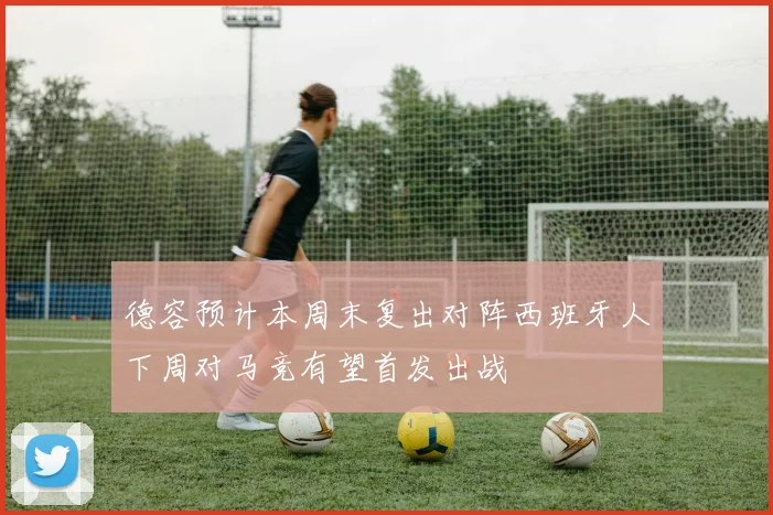 德容预计本周末复出对阵西班牙人下周对马竞有望首发出战