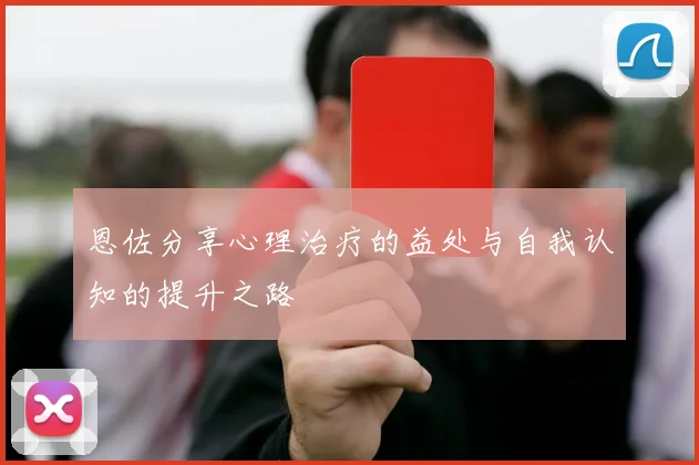 恩佐分享心理治疗的益处与自我认知的提升之路