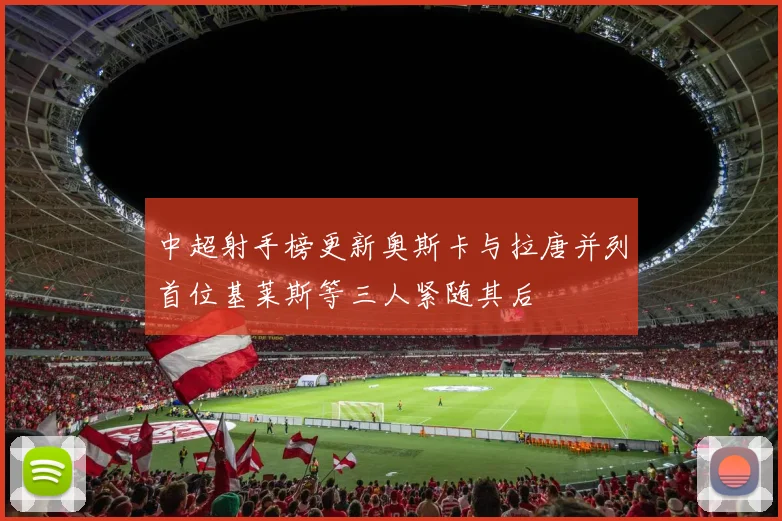 中超射手榜更新奥斯卡与拉唐并列首位基莱斯等三人紧随其后