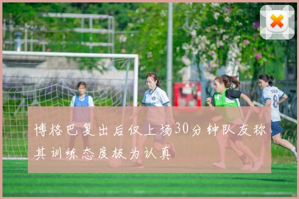 博格巴复出后仅上场30分钟队友称其训练态度极为认真