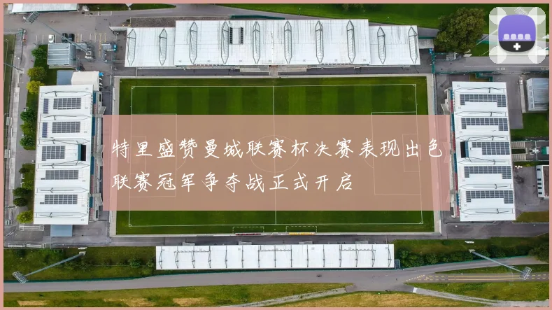 特里盛赞曼城联赛杯决赛表现出色联赛冠军争夺战正式开启