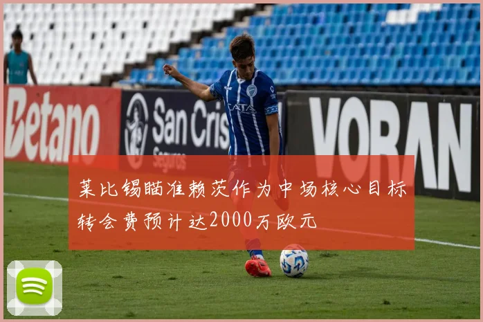 莱比锡瞄准赖茨作为中场核心目标转会费预计达2000万欧元
